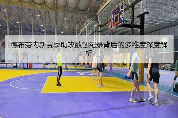 德布劳内新赛季助攻数创纪录背后的多维度深度解析（VW Sports）
